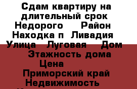 Сдам квартиру на длительный срок. Недорого.  › Район ­ Находка п. Ливадия › Улица ­ Луговая  › Дом ­ 22 › Этажность дома ­ 4 › Цена ­ 7 500 - Приморский край Недвижимость » Квартиры аренда   